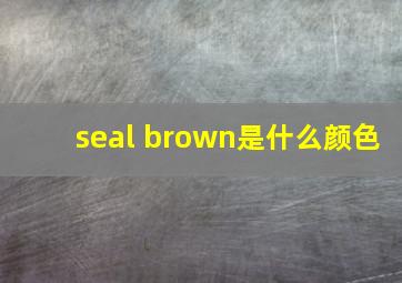 seal brown是什么颜色